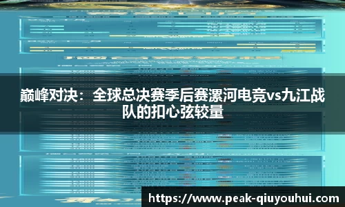 巅峰对决：全球总决赛季后赛漯河电竞vs九江战队的扣心弦较量