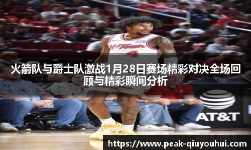 火箭队与爵士队激战1月28日赛场精彩对决全场回顾与精彩瞬间分析